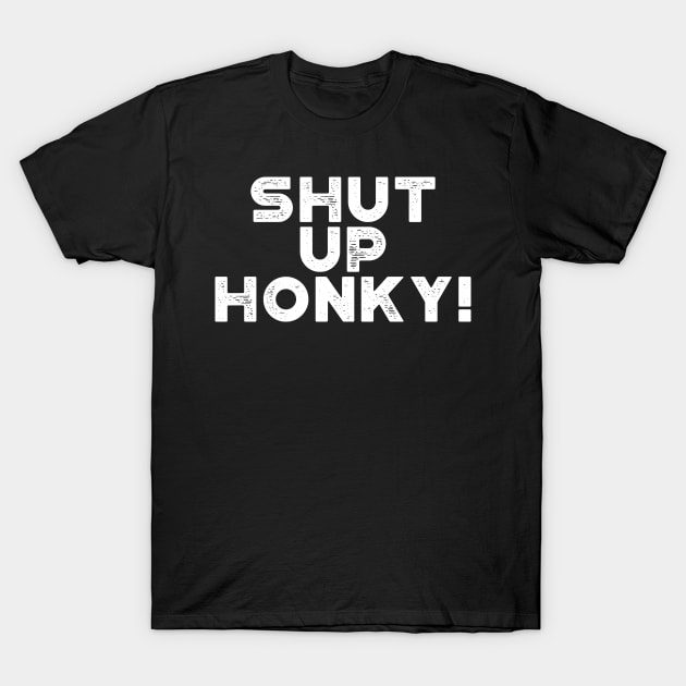 Shut Up Honky! White Funny T-Shirt by truffela